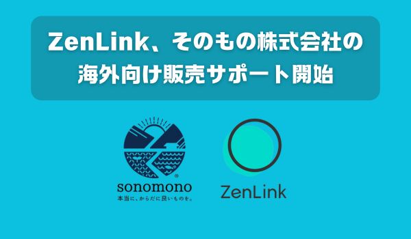 「本当に、からだに良いものを」を世界に。そのもの株式会社のグローバル展開を越境EC対応化サービス「ZenLink」が支援開始