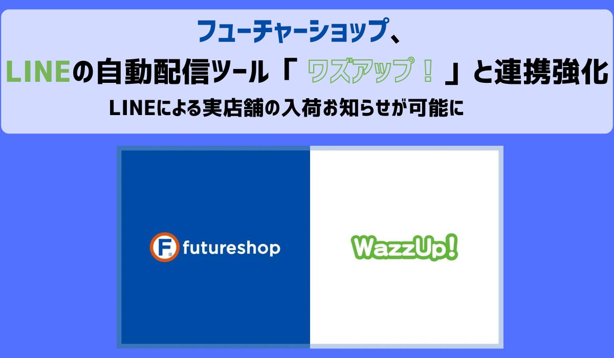 フューチャーショップ、OMOによる顧客体験のさらなる充実を目指し、LINEの自動配信ツール「ワズアップ！」との連携を強化。