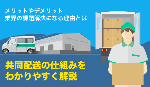 共同配送（共配）の仕組みをわかりやすく解説。あわせて事例も紹介
