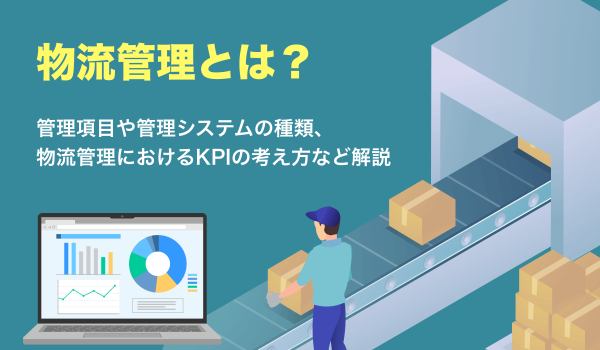 物流管理とは。管理項目や管理システムの種類を紹介