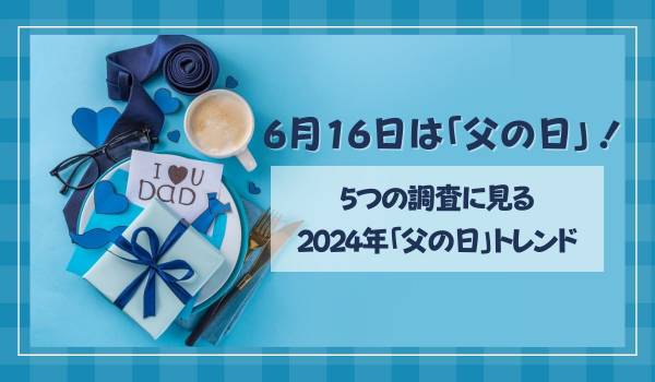 6月16日は「父の日」！　5つの調査に見る2024年「父の日」トレンド