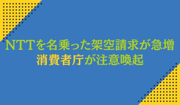 NTTをかたり、自動音声や国際電話番号等を 用いて架空の利用料金請求を行う事業者に関する注意喚起 