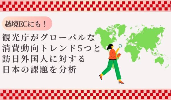 越境ECにも！　観光庁がグローバルな消費動向トレンド5つと訪日外国人に対する日本の課題を分析