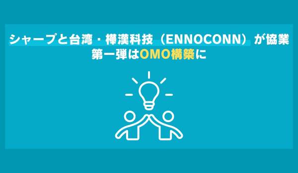 シャープと台湾・樺漢科技（ENNOCONN）が協業　第一弾はOMO構築に
