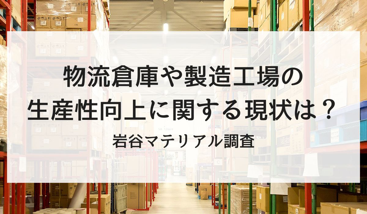 製造工場や物流倉庫内の仕事で生産性の向上を実感している人は約25％！岩谷マテリアル株式会社が「近年起きている生産性における変化」に関する調査を実施！