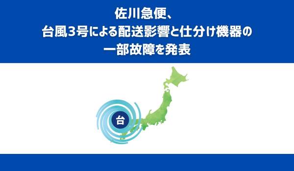 佐川急便、台風3号による配送影響と仕分け機器の一部故障を発表