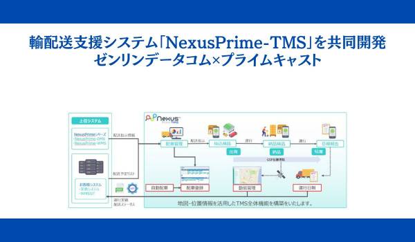 ゼンリンデータコムとプライムキャストが、輸配送支援システム「NexusPrime-TMS」を共同開発～荷物と車両の一括管理が可能な、新しい輸配送支援システムの販売を開始～
