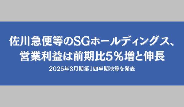 佐川急便等のSGホールディングス、営業利益は前期比5％増と伸長　2025年3月期第1四半期決算を発表