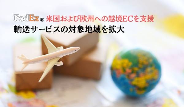 FedExが米国および欧州への越境ECを支援　輸送サービスの対象地域を拡大