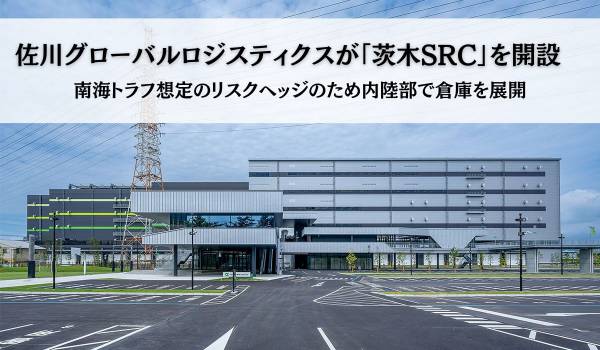 佐川グローバルロジスティクスが「茨木SRC」を開設　南海トラフ想定のリスクヘッジのため内陸部で倉庫を展開
