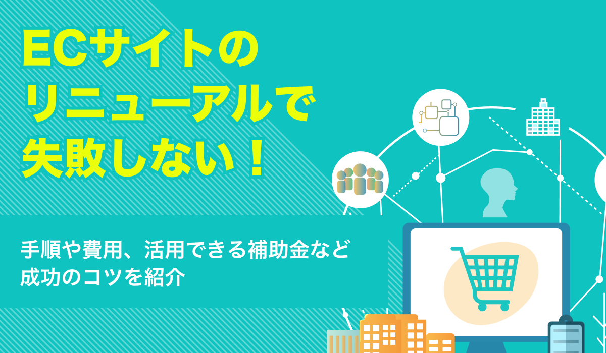 ECサイトのリニューアルで失敗しない！手順や費用、活用できる補助金など解説