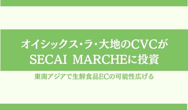 オイシックス・ラ・大地のCVCがSECAI MARCHEに投資　東南アジアで生鮮食品ECの可能性広げる