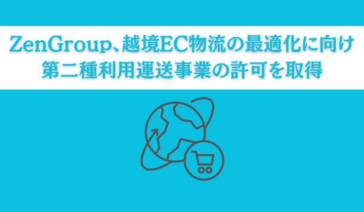 ZenGroup、国土交通省より第二種利用運送事業の許可を取得