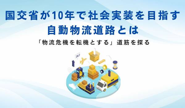 国交省が10年で社会実装を目指す自動物流道路とは 「物流危機を転機とする」道筋を探る