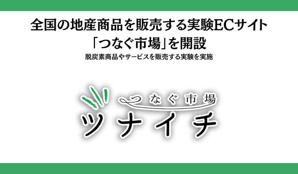 全国の地産商品を販売する実験ECサイト「つなぐ市場」を開設　脱炭素商品やサービスを販売する実験を実施
