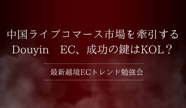 中国ライブコマース市場を牽引するDouyin EC、成功の鍵はKOL？　最新越境ECトレンド勉強会 