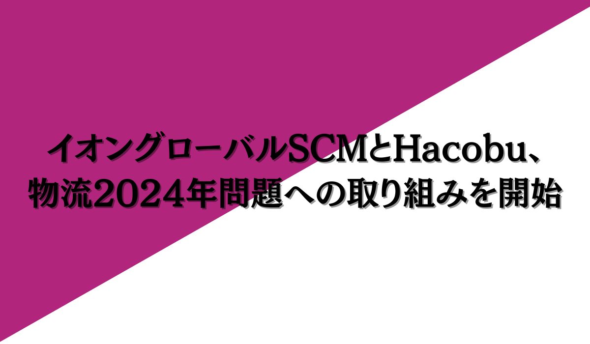 イオングローバルSCMとHacobu、物流2024年問題への取り組みを開始