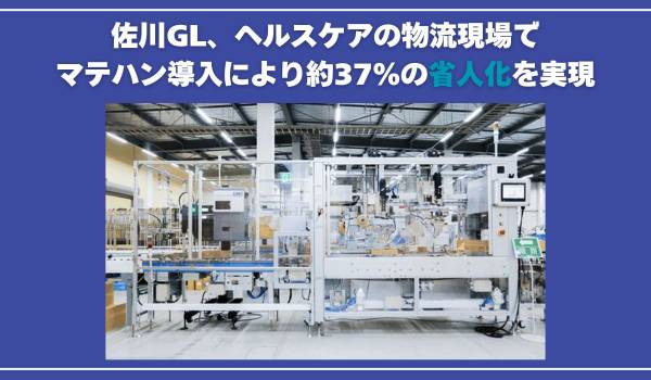 佐川GL、ヘルスケアの物流現場でマテハン導入により約37％の省人化を実現