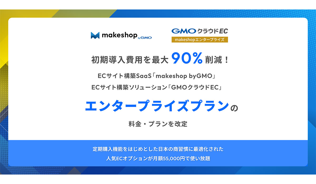 初期導入費用を最大90%削減！ECサイト構築SaaS「makeshop byGMO」と「GMOクラウドEC」、『エンタープライズプラン』の料金・プランを改定