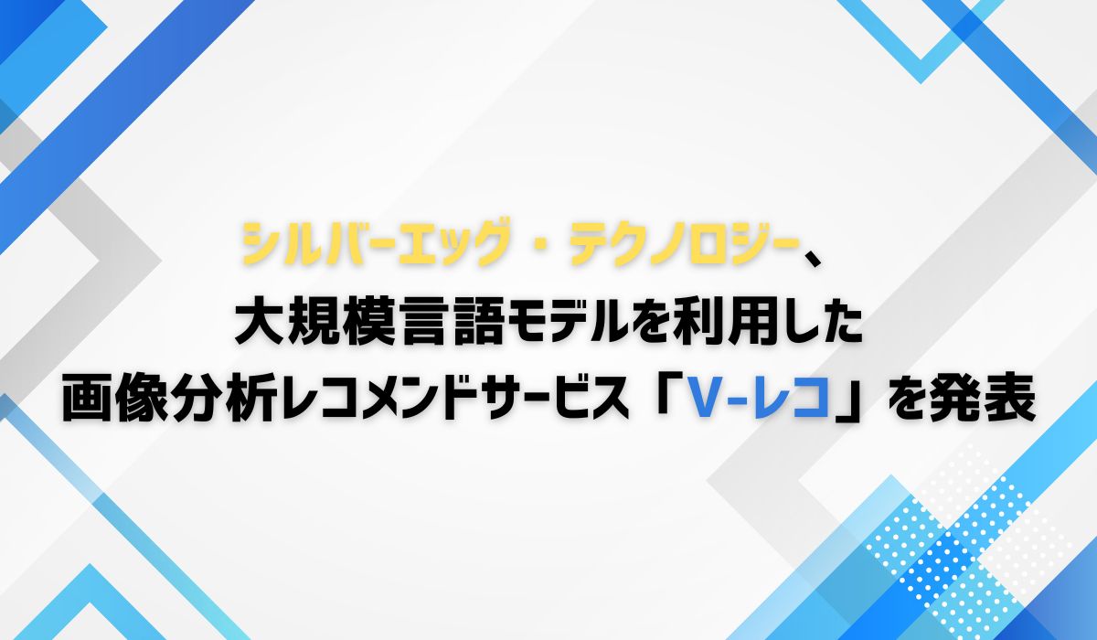 シルバーエッグ・テクノロジー、大規模言語モデルを利用した画像分析レコメンドサービス「V-レコ」を発表