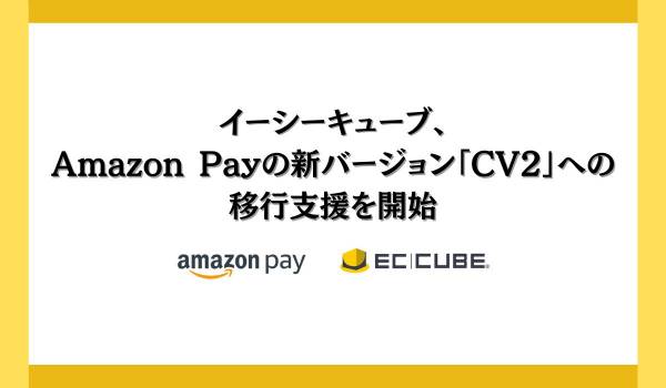 株式会社イーシーキューブが購買体験の改善や購入率向上が期待できる Amazon Pay の新バージョン「CV2」への移行支援を開始