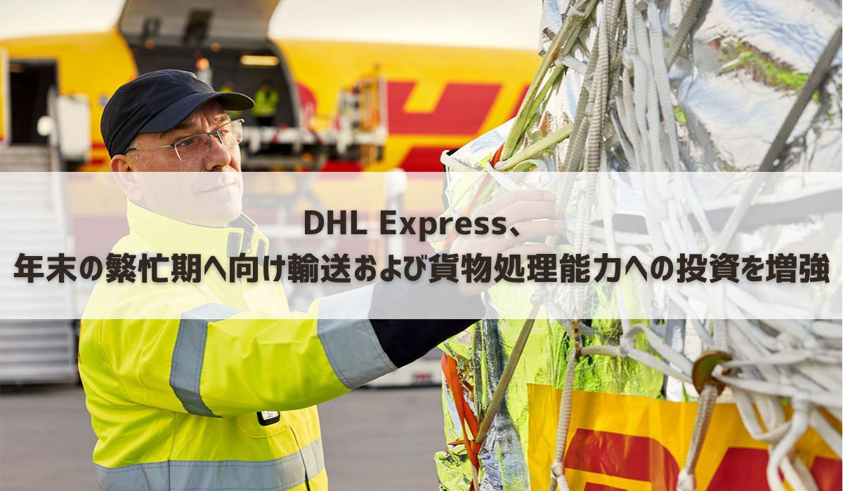 DHL Express、航空輸送能力を増強し、2024年のピークシーズンに向けて地上ネットワークを整備