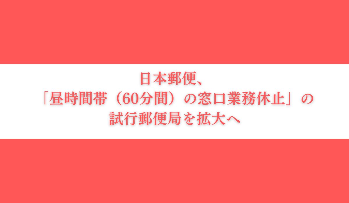 「昼時間帯の窓口業務の休止」における試行郵便局の拡大について