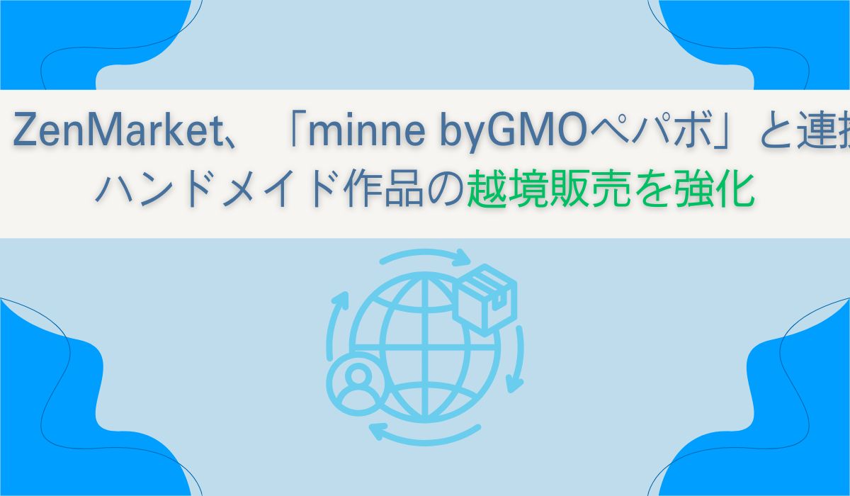 ZenMarket、minne(ミンネ) byGMOペパボと連携し、ハンドメイド作品の越境販売を強化