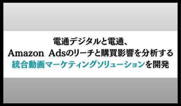 電通デジタルと電通、Amazon Adsのリーチと購買影響を分析する統合動画マーケティングソリューションを開発