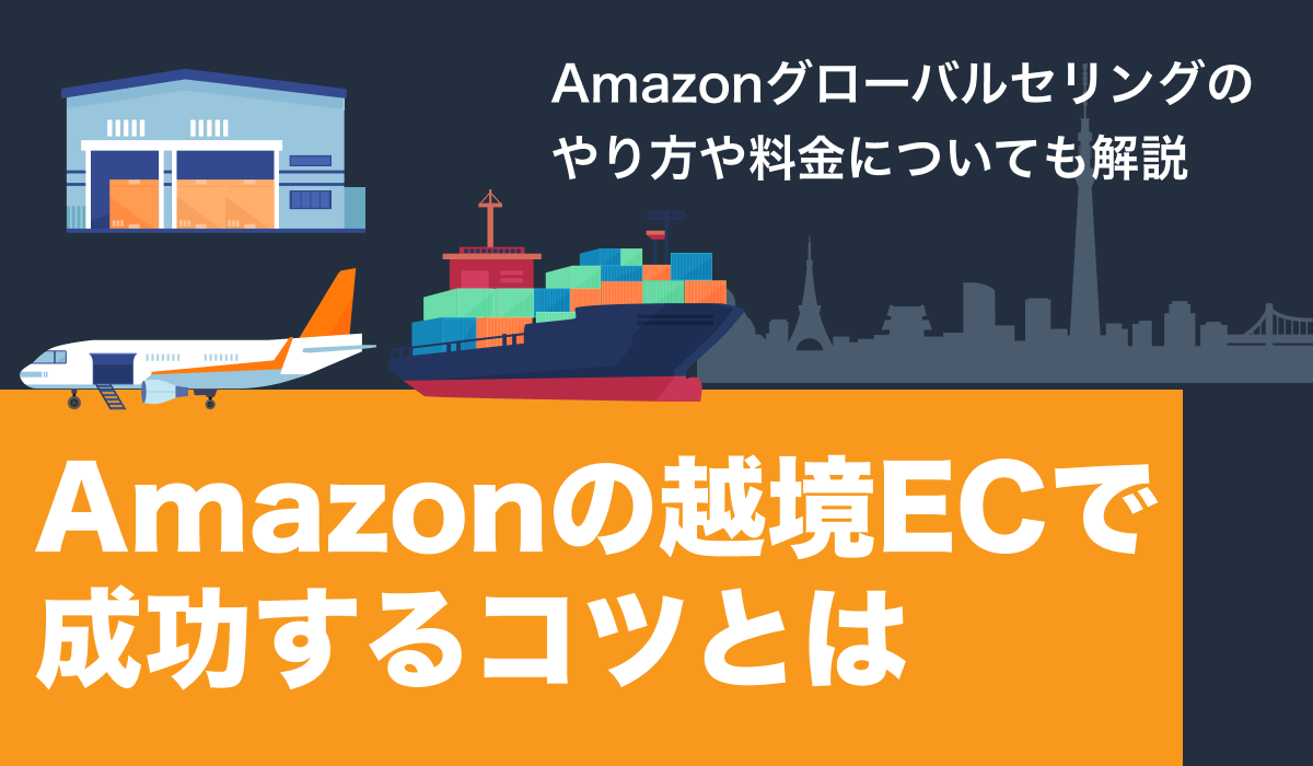 Amazonの越境EC（グローバルセリング）で成功するコツ。やり方や料金も解説