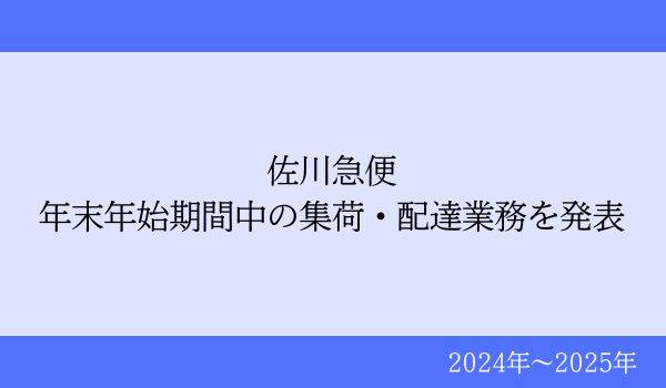 佐川急便、年末年始期間中の集荷・配達業務を発表【2024年～2025年】
