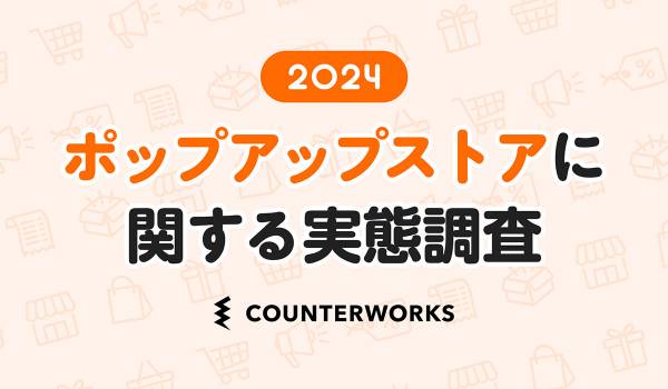 カウンターワークスがマーケティング担当者410人を対象にした「ポップアップストアに関する実態調査2024」を発表