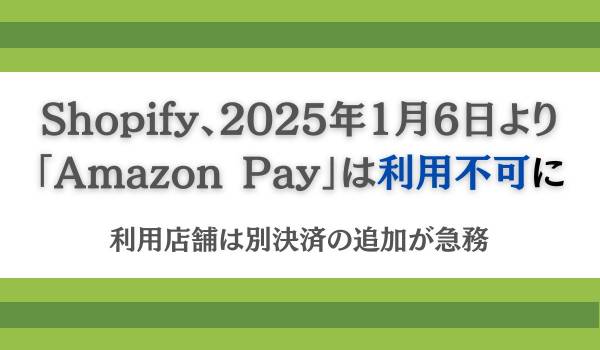 Shopify、2025年1月6日より「Amazon Pay」は利用不可に　利用店舗は別決済の追加が急務