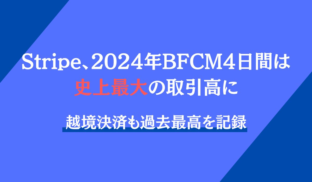 【2024 ブラックフライデー・サイバーマンデー結果速報】4日間でStripeで取引高310億ドル以上を決済、世界で4億6500万件の取引を処理