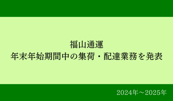福山通運、年末年始期間中の集荷・配達業務を発表【2024年～2025年】