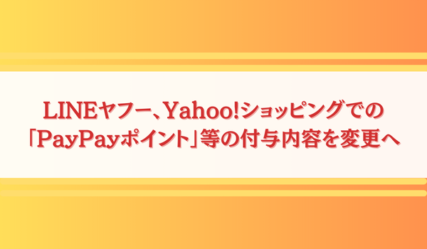 LINEヤフー、Yahoo!ショッピングでの「PayPayポイント」等の付与内容を変更へ