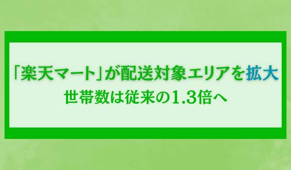 「楽天マート」が配送対象エリアを拡大　世帯数は従来の1.3倍へ