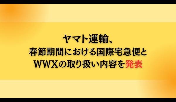 ヤマト運輸、春節期間における国際宅急便とWWXの取り扱い内容を発表