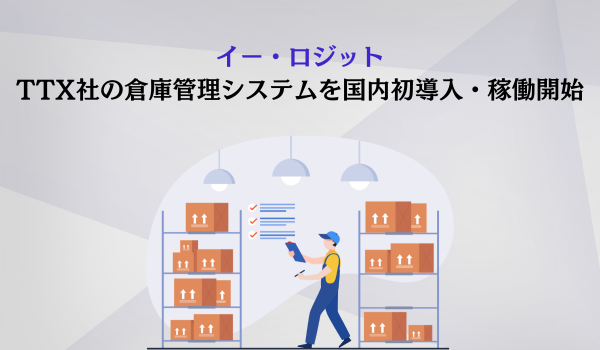 イー・ロジット、TTX社の倉庫管理システムを国内初導入・稼働開始