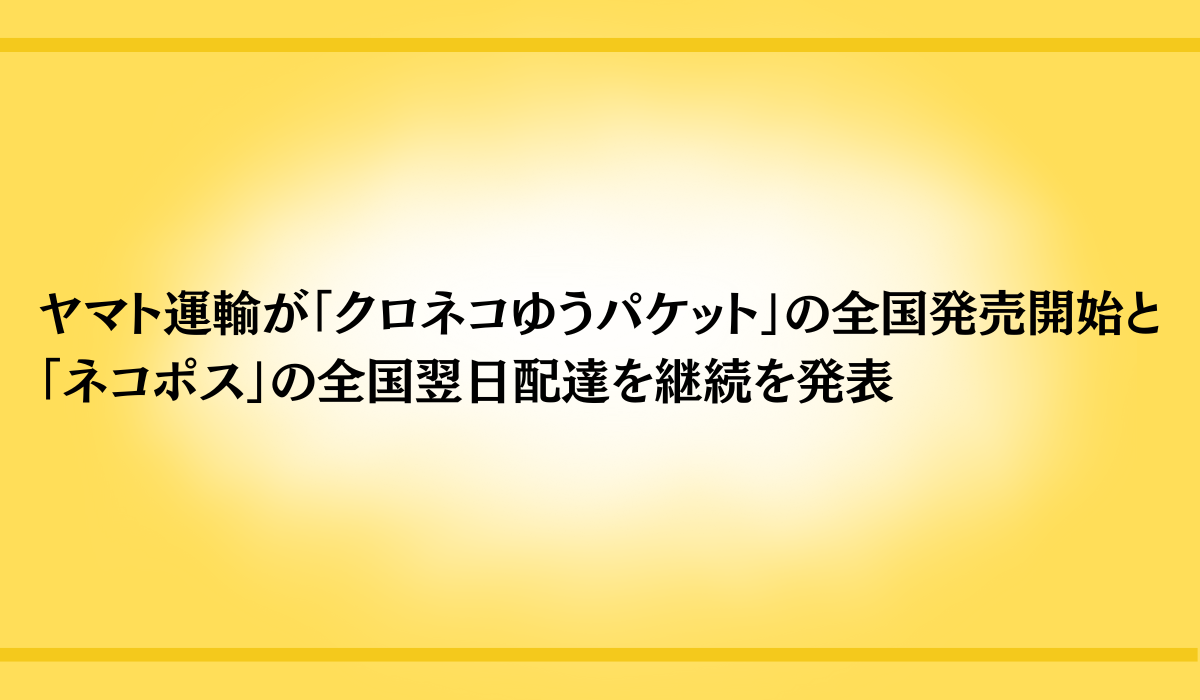 「クロネコゆうパケット」の全国発売開始と、「ネコポス」による全国翌日配達の継続について