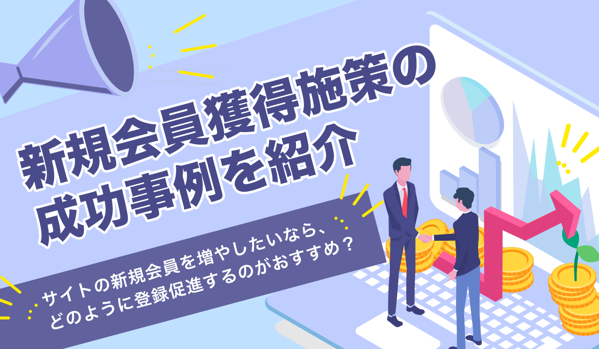 新規会員獲得の成功事例7選！登録促進の方法として何がおすすめ？