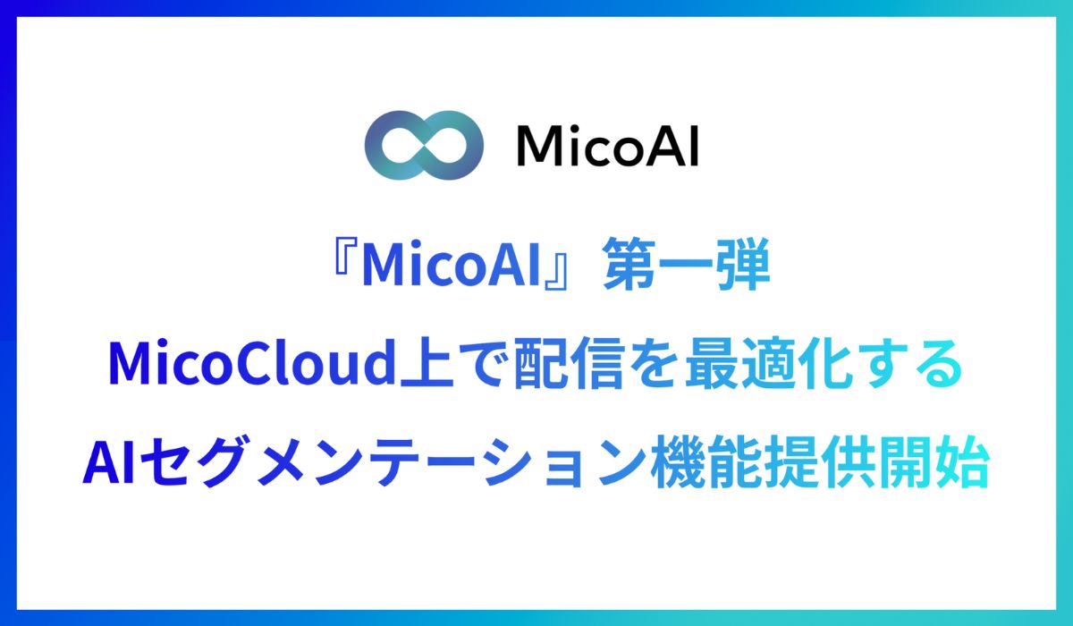 Micoworksがプラットフォーム『MicoAI』を開発！第一弾としてMicoCloud（ミコクラウド）上で配信を最適化する「AIセグメンテーション」機能を提供開始