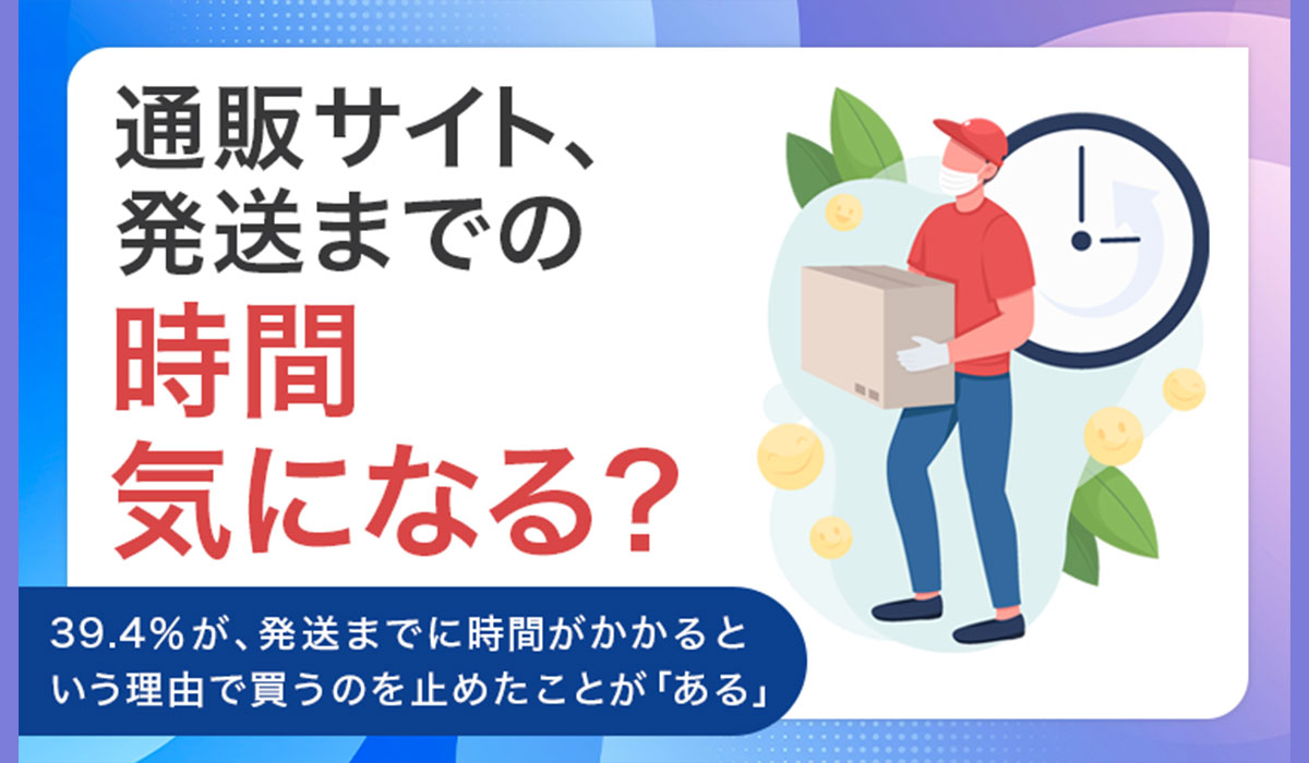 【通販サイト、発送までの時間気になる？】39.4％が、発送までに時間がかかるという理由で買うのを止めたことが「ある」