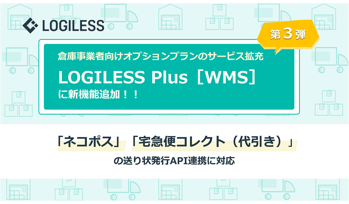 ロジレスの倉庫事業向け有料機能オプションプラン「LOGILESS Plus［WMS］」サービス拡充第3弾！ネコポス・宅急便コレクトの送り状発行のAPI連携に対応