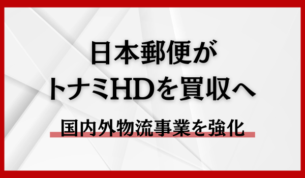 日本郵便がトナミHDを買収へ　国内外物流事業を強化