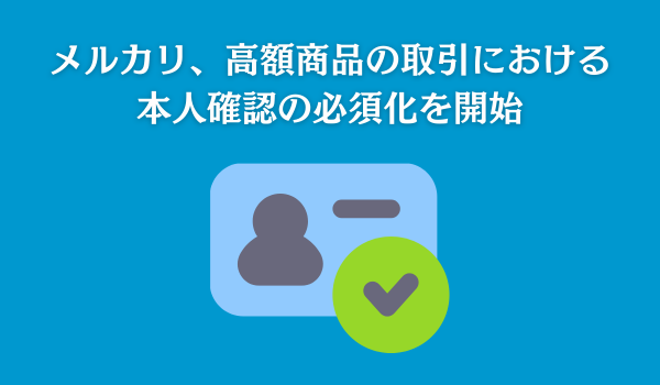 メルカリ、安心安全な利用環境の構築に向け、高額商品の取引における本人確認の必須化を開始