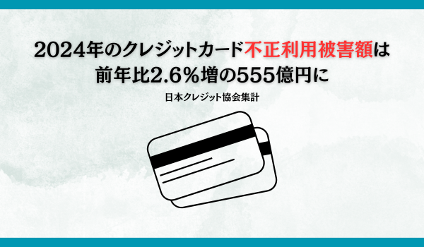 2024年のクレジットカード不正利用被害額は前年比2.6％増の555億円に　日本クレジット協会集計