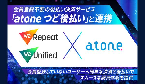 ECプラットフォーム「W2 Unified／W2 Repeat」、会員登録不要の後払い決済サービス「atone つど後払い」と連携を開始