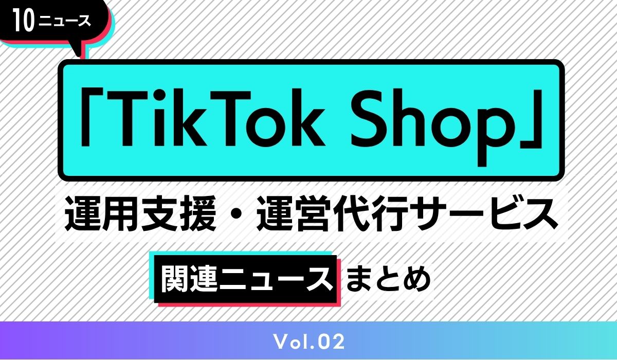 「TikTok Shop」に関する各社サービスの情報まとめ　【2025年5月中旬】