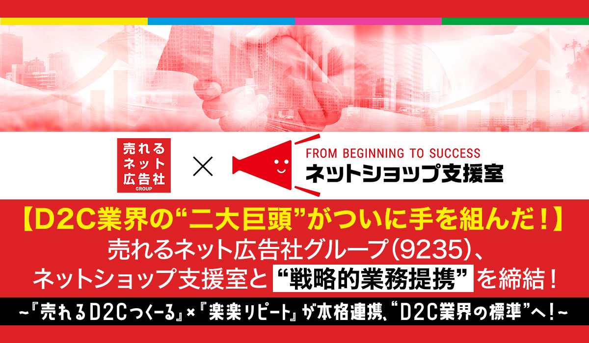 売れるネット広告社グループ（9235）、D2C業界の二大巨頭がついに手を組んだ！ネットショップ支援室と戦略的業務提携を締結〜『売れるD2Cつくーる』×『楽楽リピート』が本格連携D2C業界の標準へ 〜